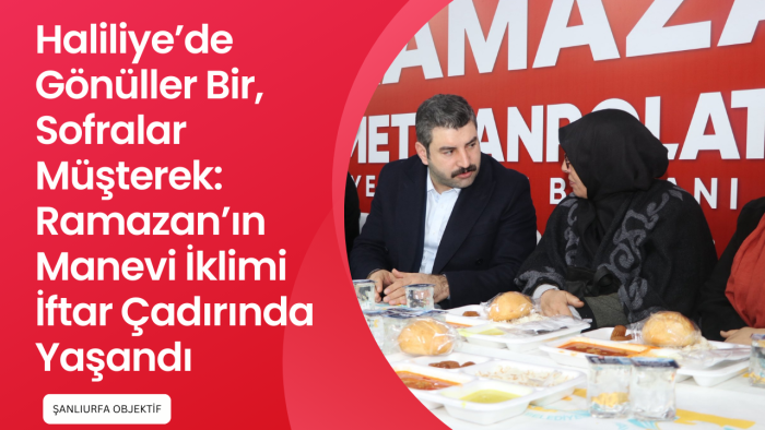 Haliliye’de Gönüller Bir, Sofralar Müşterek: Ramazan’ın Manevi İklimi İftar Çadırında Yaşandı